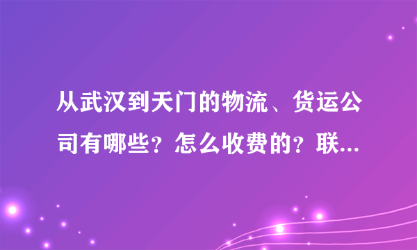 从武汉到天门的物流、货运公司有哪些？怎么收费的？联系方式多少？