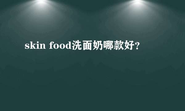 skin food洗面奶哪款好？