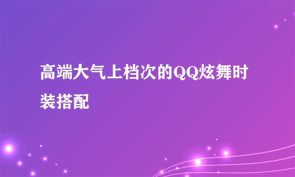 高端大气上档次的QQ炫舞时装搭配