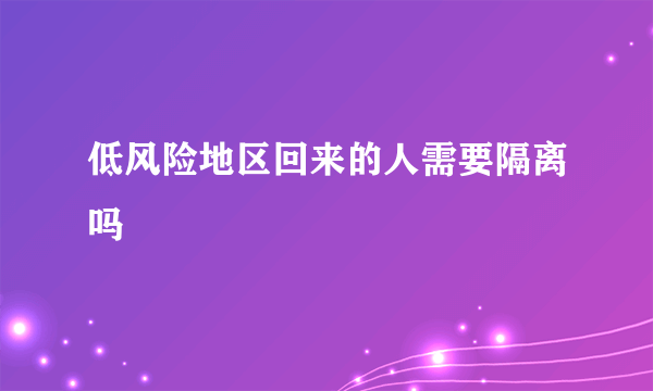 低风险地区回来的人需要隔离吗