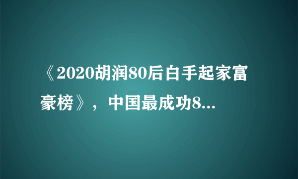 《2020胡润80后白手起家富豪榜》，中国最成功80后有谁？