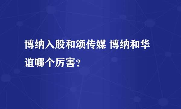 博纳入股和颂传媒 博纳和华谊哪个厉害？