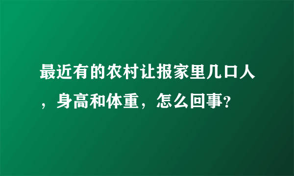 最近有的农村让报家里几口人，身高和体重，怎么回事？