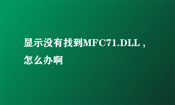 显示没有找到MFC71.DLL ,怎么办啊