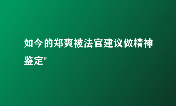 如今的郑爽被法官建议做精神鉴定