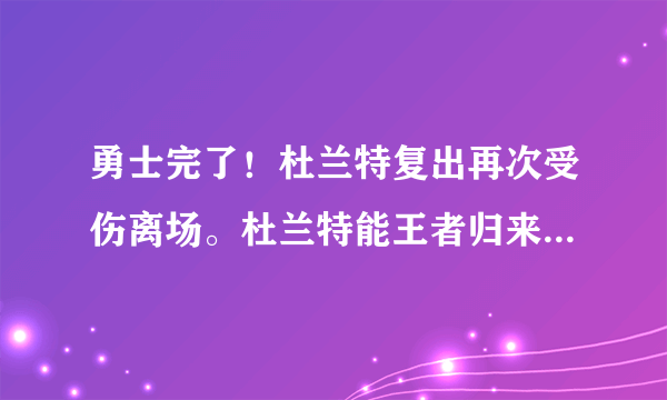 勇士完了！杜兰特复出再次受伤离场。杜兰特能王者归来？猛龙冠军稳了？