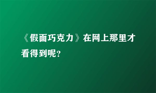 《假面巧克力》在网上那里才看得到呢？