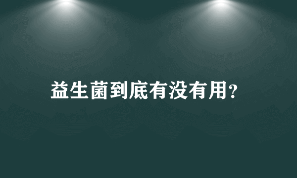 益生菌到底有没有用？