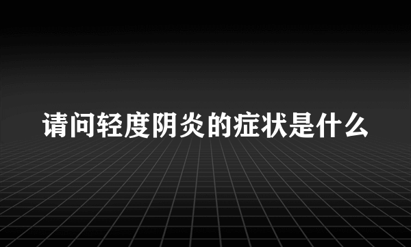 请问轻度阴炎的症状是什么