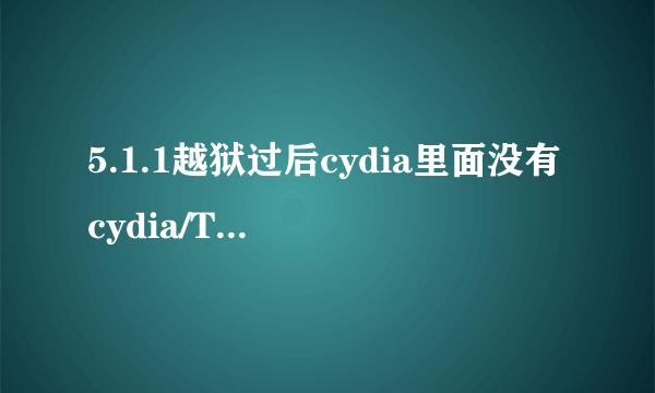 5.1.1越狱过后cydia里面没有cydia/Telesphoreo这个源,怎么处理啊。