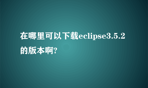 在哪里可以下载eclipse3.5.2的版本啊?