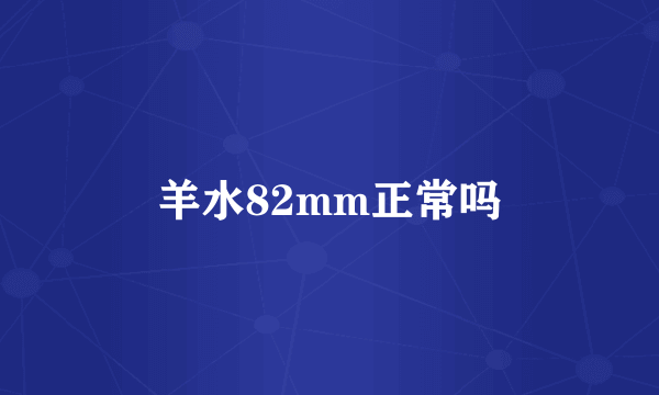 羊水82mm正常吗