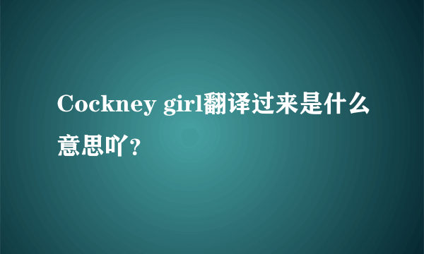 Cockney girl翻译过来是什么意思吖？