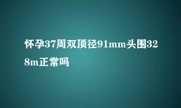 怀孕37周双顶径91mm头围328m正常吗