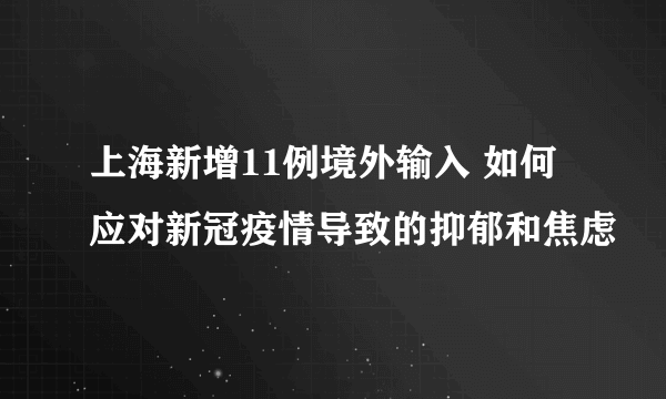 上海新增11例境外输入 如何应对新冠疫情导致的抑郁和焦虑