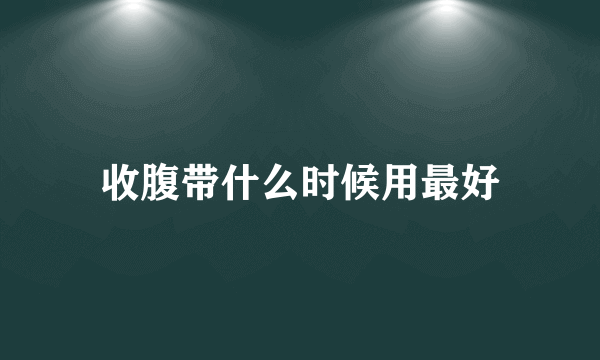 收腹带什么时候用最好