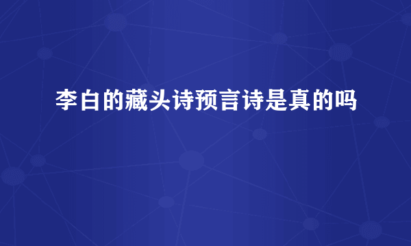 李白的藏头诗预言诗是真的吗