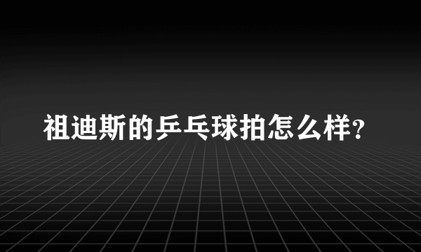 祖迪斯的乒乓球拍怎么样？