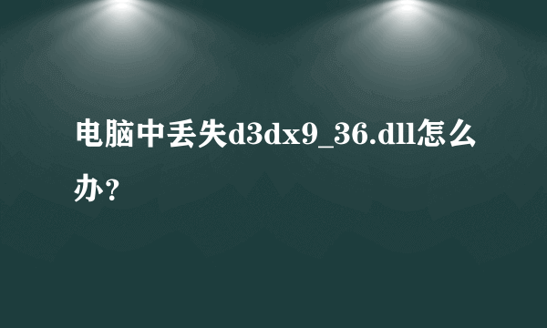 电脑中丢失d3dx9_36.dll怎么办？