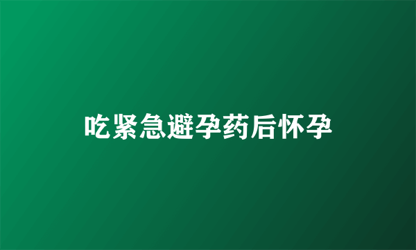 吃紧急避孕药后怀孕