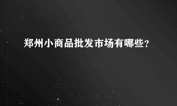 郑州小商品批发市场有哪些？