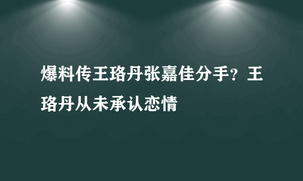 爆料传王珞丹张嘉佳分手？王珞丹从未承认恋情