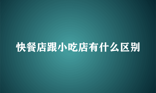 快餐店跟小吃店有什么区别