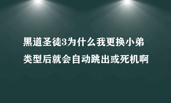 黑道圣徒3为什么我更换小弟类型后就会自动跳出或死机啊