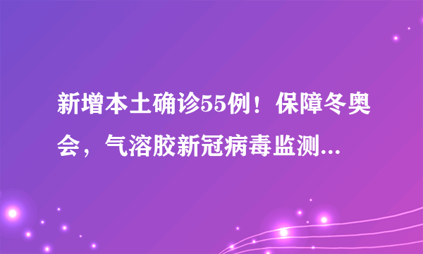 新增本土确诊55例！保障冬奥会，气溶胶新冠病毒监测系统来了