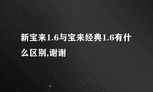 新宝来1.6与宝来经典1.6有什么区别,谢谢