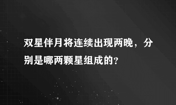 双星伴月将连续出现两晚，分别是哪两颗星组成的？