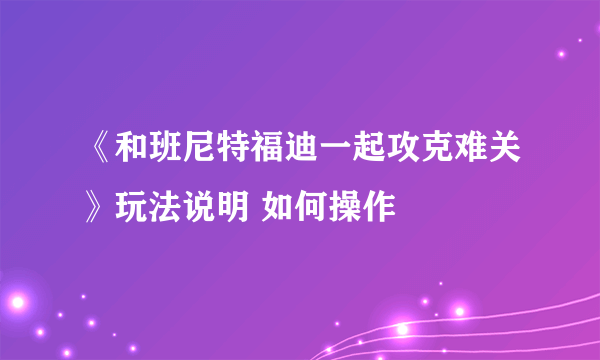 《和班尼特福迪一起攻克难关》玩法说明 如何操作