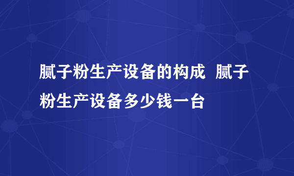 腻子粉生产设备的构成  腻子粉生产设备多少钱一台