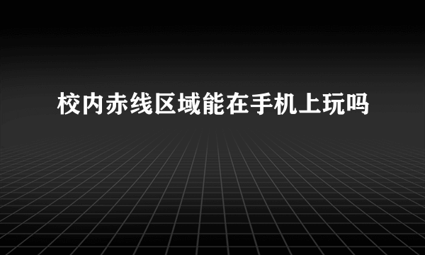 校内赤线区域能在手机上玩吗