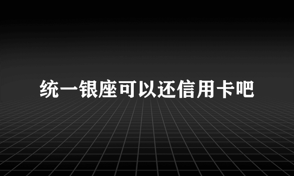 统一银座可以还信用卡吧