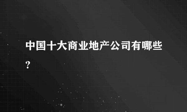 中国十大商业地产公司有哪些？