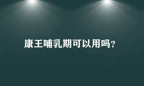 康王哺乳期可以用吗？