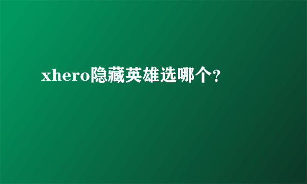 xhero隐藏英雄选哪个？