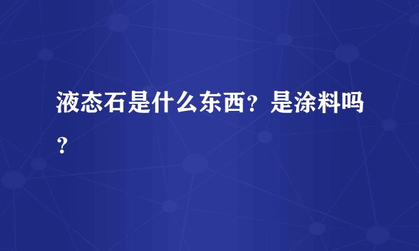 液态石是什么东西？是涂料吗？