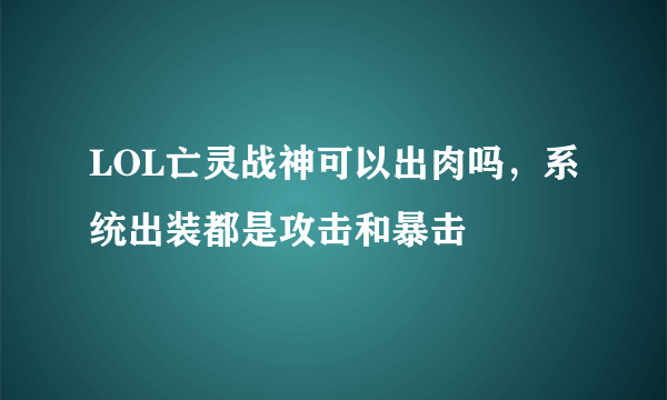 LOL亡灵战神可以出肉吗，系统出装都是攻击和暴击