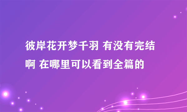 彼岸花开梦千羽 有没有完结啊 在哪里可以看到全篇的