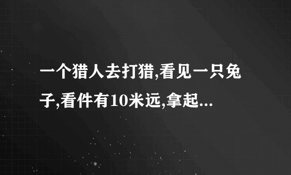 一个猎人去打猎,看见一只兔子,看件有10米远,拿起枪开了一枪,子弹只飞出去1米,兔子就死了，问为什么