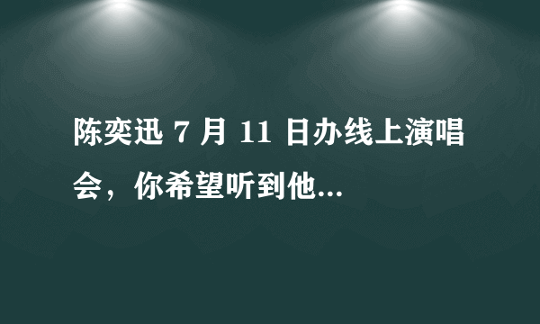 陈奕迅 7 月 11 日办线上演唱会，你希望听到他唱哪首歌？