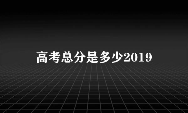 高考总分是多少2019