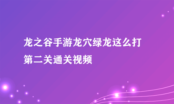 龙之谷手游龙穴绿龙这么打 第二关通关视频