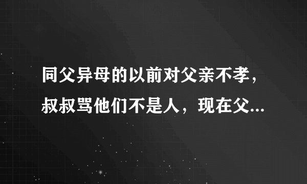 同父异母的以前对父亲不孝，叔叔骂他们不是人，现在父亲去世让他们兄弟俩守灵，又嫌弃父亲尸体臭？