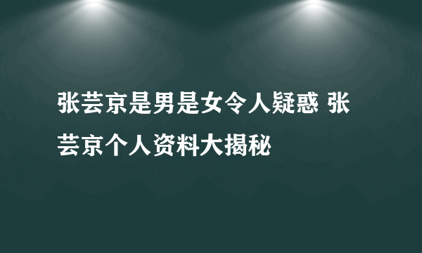 张芸京是男是女令人疑惑 张芸京个人资料大揭秘