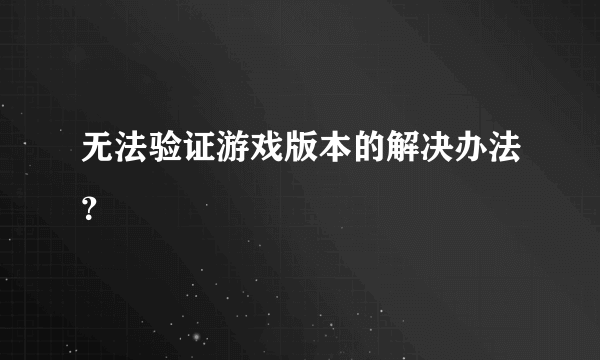 无法验证游戏版本的解决办法？