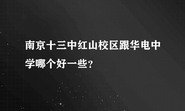 南京十三中红山校区跟华电中学哪个好一些？