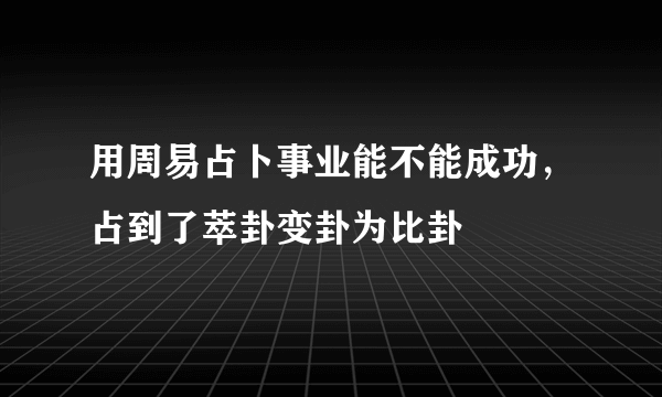 用周易占卜事业能不能成功，占到了萃卦变卦为比卦